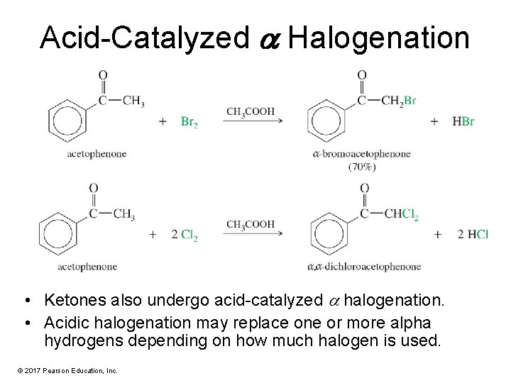 Acid-Catalyzed a Halogenation • Ketones also undergo acid-catalyzed halogenation. • Acidic halogenation may replace