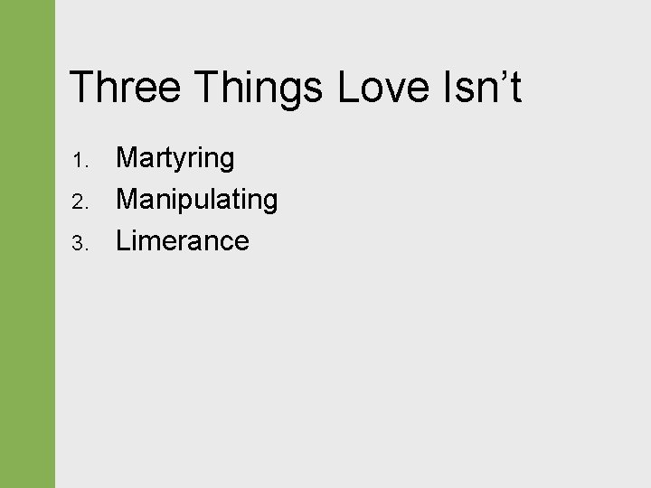 Three Things Love Isn’t 1. 2. 3. Martyring Manipulating Limerance 