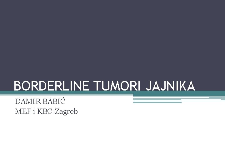 BORDERLINE TUMORI JAJNIKA DAMIR BABIĆ MEF i KBC-Zagreb 