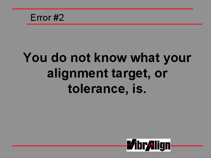 Error #2 You do not know what your alignment target, or tolerance, is. Error #2 You do not know what your alignment target, or tolerance, is.