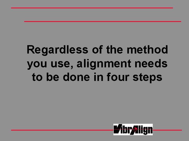 Regardless of the method you use, alignment needs to be done in four steps Regardless of the method you use, alignment needs to be done in four steps