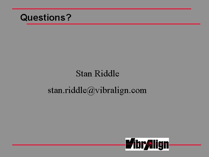 Questions? Stan Riddle stan. riddle@vibralign. com Questions? Stan Riddle stan. riddle@vibralign. com