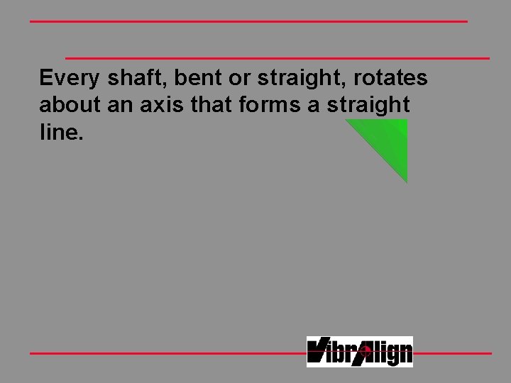 Every shaft, bent or straight, rotates about an axis that forms a straight line. Every shaft, bent or straight, rotates about an axis that forms a straight line.