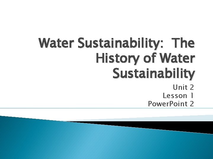 Water Sustainability: The History of Water Sustainability Unit 2 Lesson 1 Power. Point 2