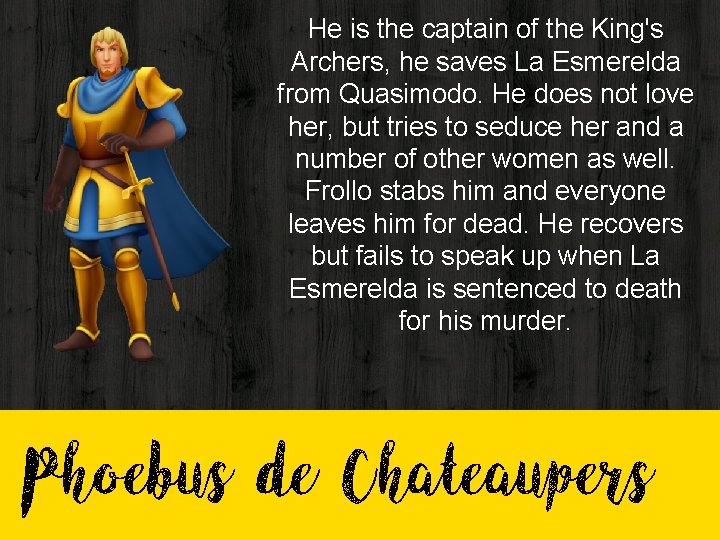 He is the captain of the King's Archers, he saves La Esmerelda from Quasimodo. He is the captain of the King's Archers, he saves La Esmerelda from Quasimodo.