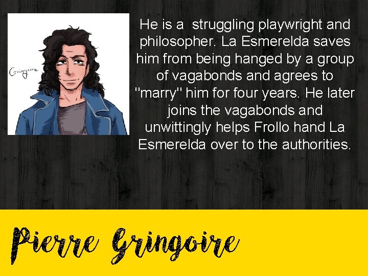 He is a struggling playwright and philosopher. La Esmerelda saves him from being hanged He is a struggling playwright and philosopher. La Esmerelda saves him from being hanged