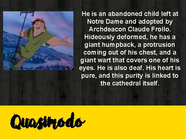 He is an abandoned child left at Notre Dame and adopted by Archdeacon Claude He is an abandoned child left at Notre Dame and adopted by Archdeacon Claude