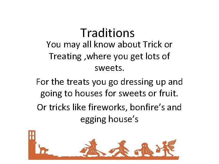 Traditions You may all know about Trick or Treating , where you get lots