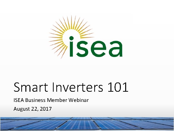 Smart Inverters 101 ISEA Business Member Webinar August 22, 2017 