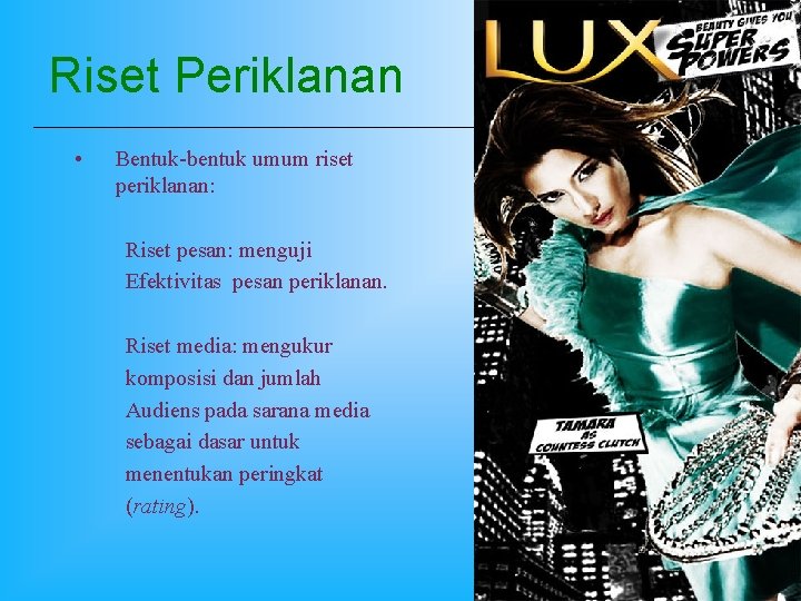 Riset Periklanan • Bentuk-bentuk umum riset periklanan: Riset pesan: menguji Efektivitas pesan periklanan. Riset