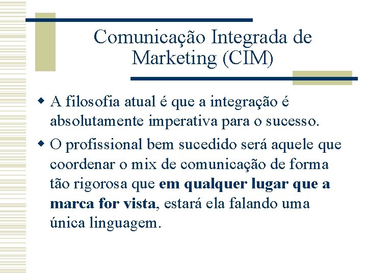 Comunicação Integrada de Marketing (CIM) w A filosofia atual é que a integração é