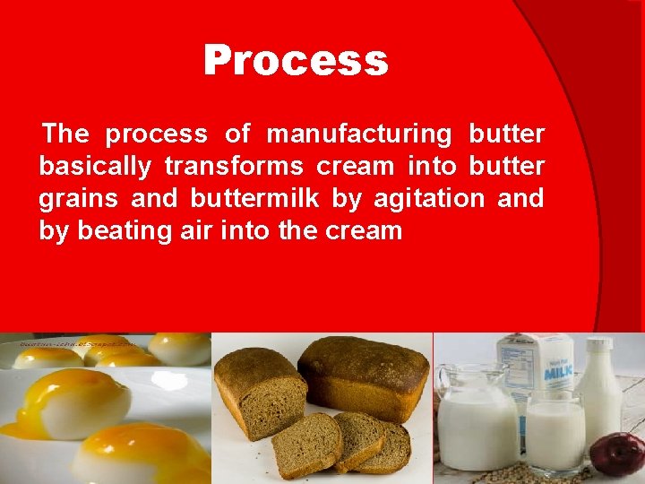 Process The process of manufacturing butter basically transforms cream into butter grains and buttermilk