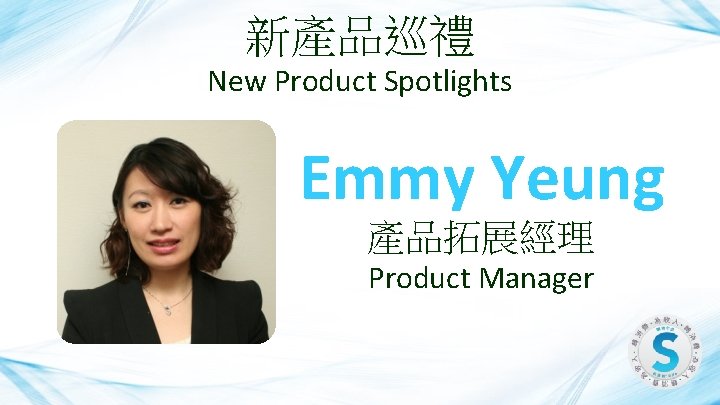 新產品巡禮 New Product Spotlights Emmy Yeung 產品拓展經理 Product Manager 