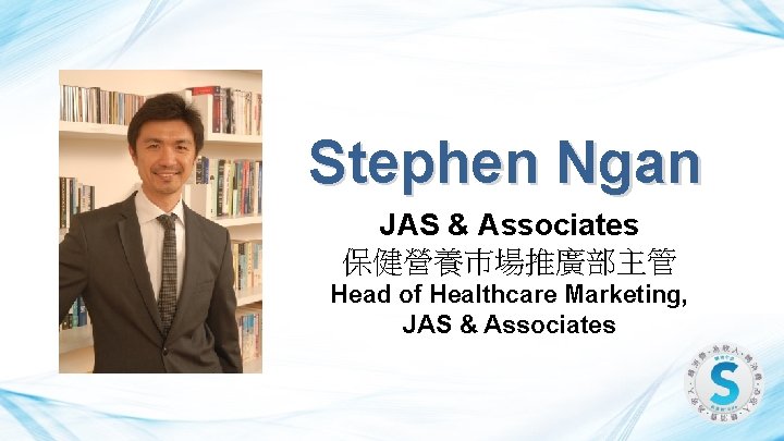 Stephen Ngan JAS & Associates 保健營養巿場推廣部主管 Head of Healthcare Marketing, JAS & Associates 