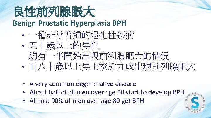 良性前列腺脹大 Benign Prostatic Hyperplasia BPH 一種非常普遍的退化性疾病 五十歲以上的男性 約有一半開始出現前列腺肥大的情況 • 而八十歲以上男士接近九成出現前列腺肥大 • • • A