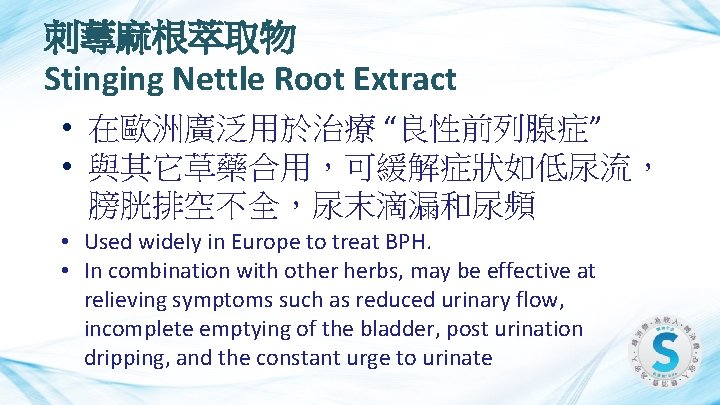 刺蕁麻根萃取物 Stinging Nettle Root Extract • 在歐洲廣泛用於治療 “良性前列腺症” • 與其它草藥合用，可緩解症狀如低尿流， 膀胱排空不全，尿末滴漏和尿頻 • Used widely