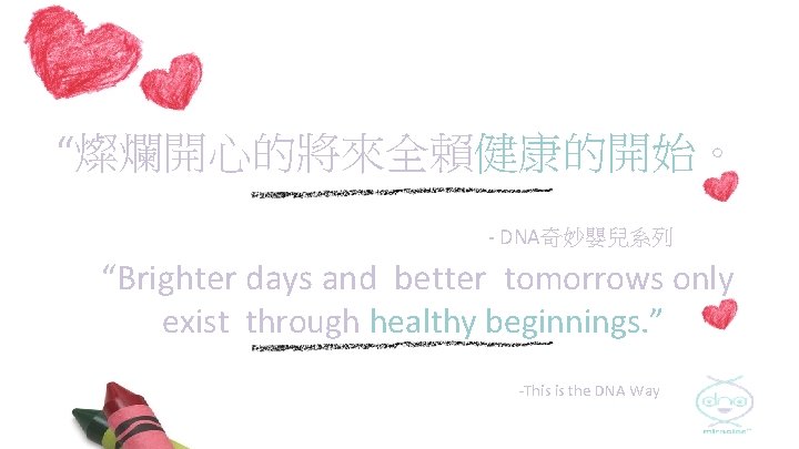 “燦爛開心的將來全賴健康的開始。 - DNA奇妙嬰兒系列 “Brighter days and better tomorrows only exist through healthy beginnings. ”