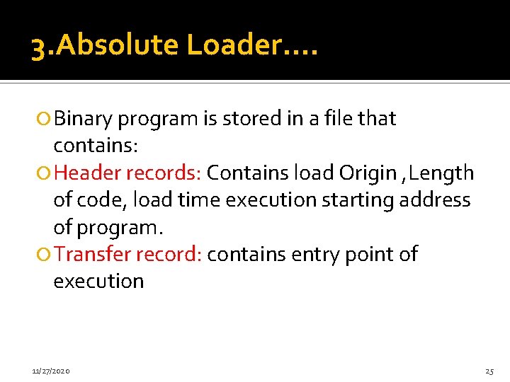 3. Absolute Loader…. Binary program is stored in a file that contains: Header records: