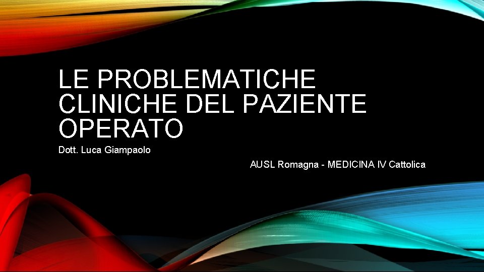 LE PROBLEMATICHE CLINICHE DEL PAZIENTE OPERATO Dott. Luca Giampaolo AUSL Romagna - MEDICINA IV