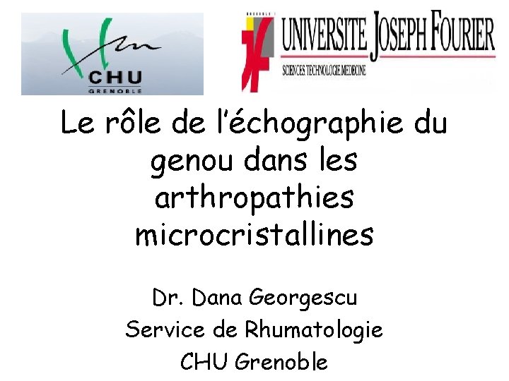 Le rôle de l’échographie du genou dans les arthropathies microcristallines Dr. Dana Georgescu Service
