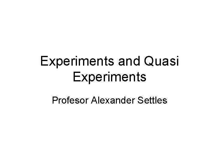 Experiments and Quasi Experiments Profesor Alexander Settles 
