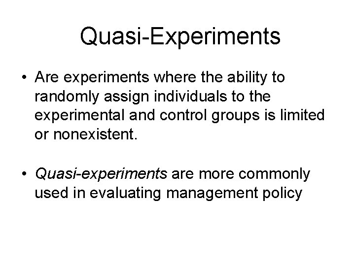 Quasi-Experiments • Are experiments where the ability to randomly assign individuals to the experimental