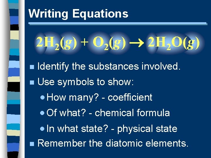 Writing Equations 2 H 2(g) + O 2(g) 2 H 2 O(g) n Identify