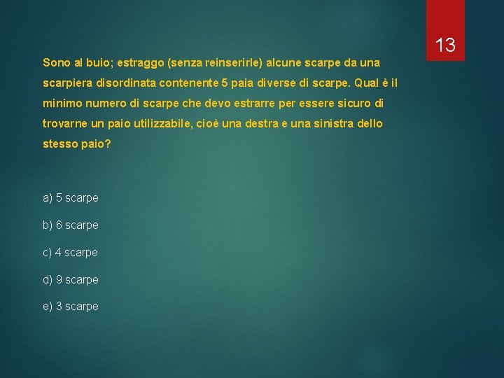 13 Sono al buio; estraggo (senza reinserirle) alcune scarpe da una scarpiera disordinata contenente 13 Sono al buio; estraggo (senza reinserirle) alcune scarpe da una scarpiera disordinata contenente