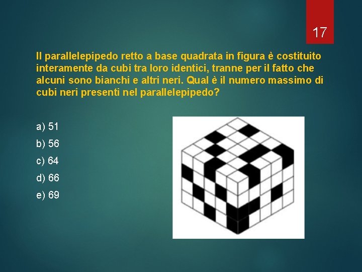 17 Il parallelepipedo retto a base quadrata in figura è costituito interamente da cubi 17 Il parallelepipedo retto a base quadrata in figura è costituito interamente da cubi