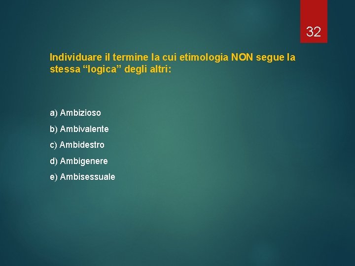 32 Individuare il termine la cui etimologia NON segue la stessa “logica” degli altri: 32 Individuare il termine la cui etimologia NON segue la stessa “logica” degli altri: