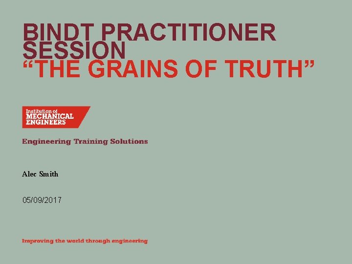 BINDT PRACTITIONER SESSION “THE GRAINS OF TRUTH” Alec Smith 05/09/2017 