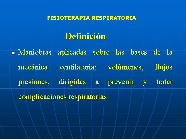 FISIOTERAPIA RESPIRATORIA Definición n Maniobras aplicadas sobre las bases de la mecánica ventilatoria: volúmenes,