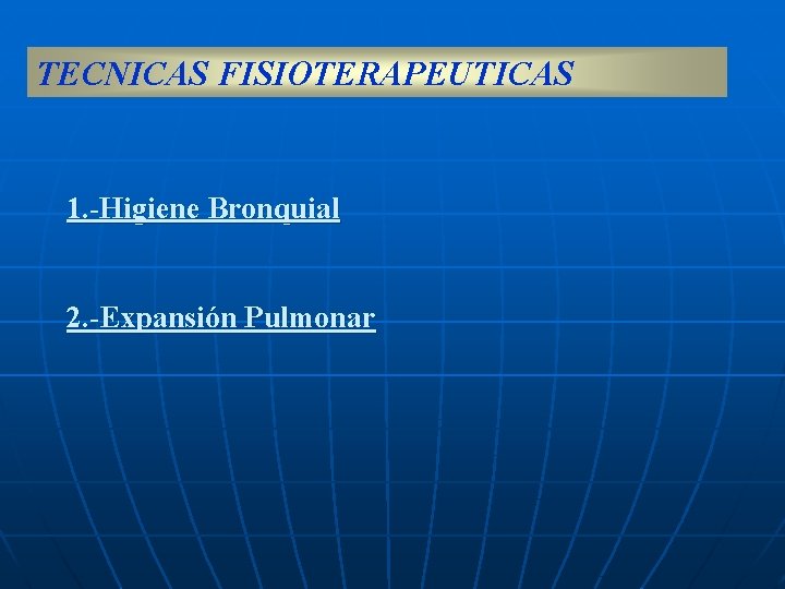 TECNICAS FISIOTERAPEUTICAS 1. -Higiene Bronquial 2. -Expansión Pulmonar 