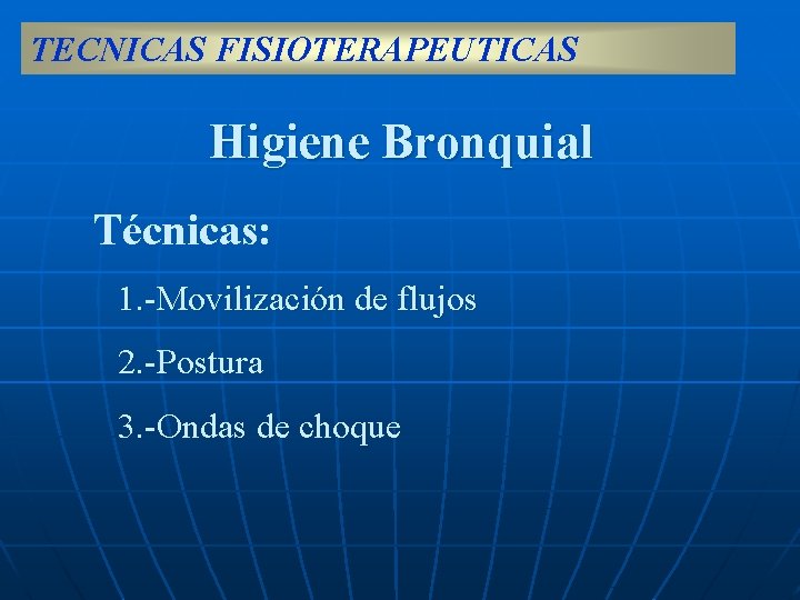 TECNICAS FISIOTERAPEUTICAS Higiene Bronquial Técnicas: 1. -Movilización de flujos 2. -Postura 3. -Ondas de