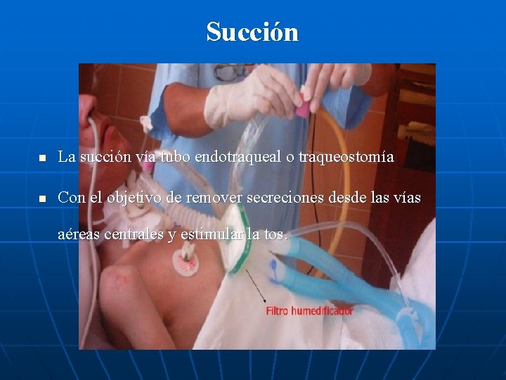 Succión n La succión vía tubo endotraqueal o traqueostomía n Con el objetivo de