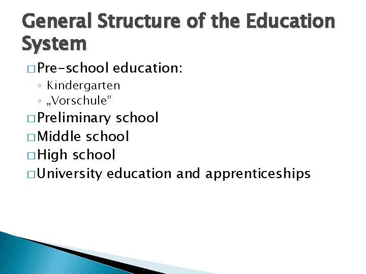 General Structure of the Education System � Pre-school education: ◦ Kindergarten ◦ „Vorschule“ �