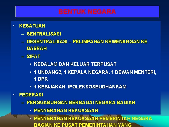 BENTUK NEGARA • KESATUAN – SENTRALISASI – DESENTRALISASI – PELIMPAHAN KEWENANGAN KE DAERAH –