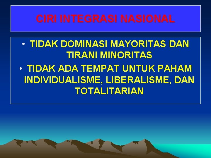 CIRI INTEGRASI NASIONAL • TIDAK DOMINASI MAYORITAS DAN TIRANI MINORITAS • TIDAK ADA TEMPAT