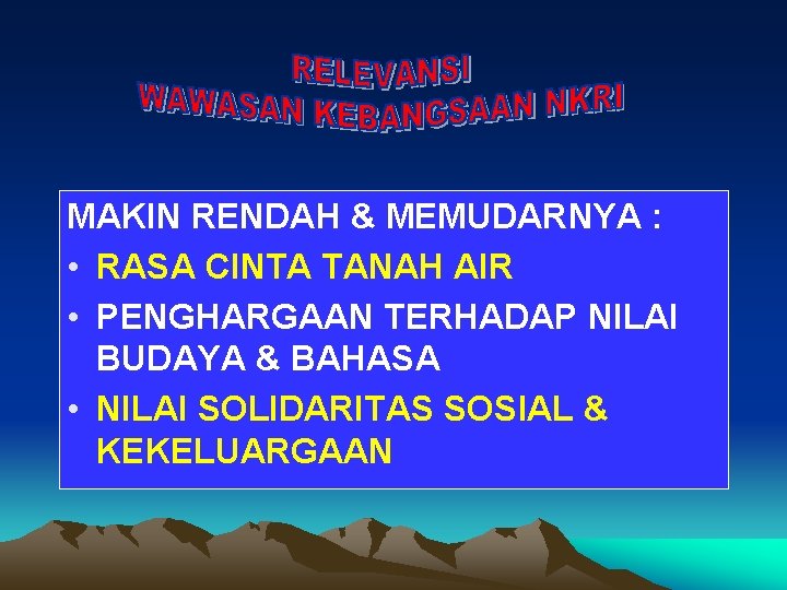 MAKIN RENDAH & MEMUDARNYA : • RASA CINTA TANAH AIR • PENGHARGAAN TERHADAP NILAI