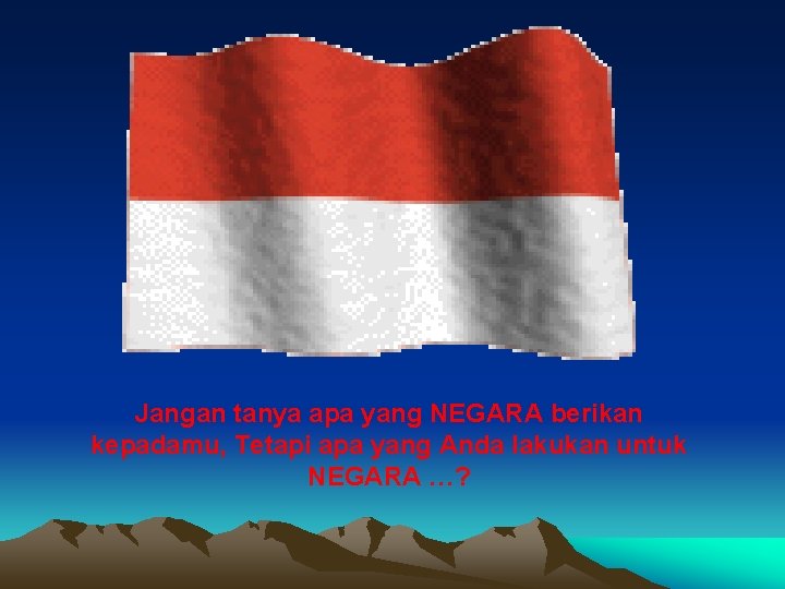 Jangan tanya apa yang NEGARA berikan kepadamu, Tetapi apa yang Anda lakukan untuk NEGARA