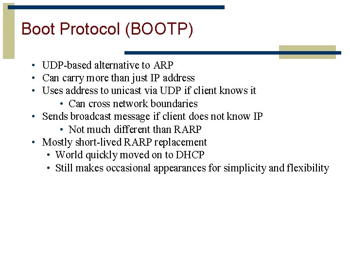 Boot Protocol (BOOTP) • UDP-based alternative to ARP • Can carry more than just