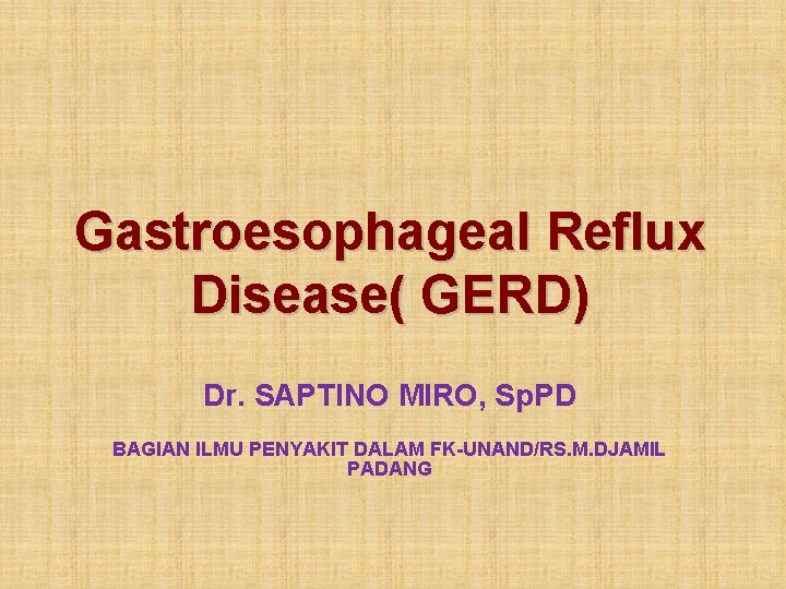 Gastroesophageal Reflux Disease( GERD) Dr. SAPTINO MIRO, Sp. PD BAGIAN ILMU PENYAKIT DALAM FK-UNAND/RS.