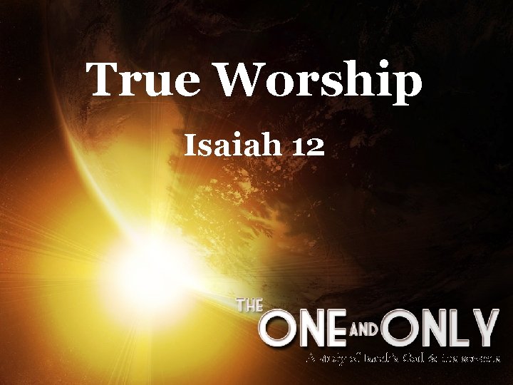 True Worship Isaiah 12 A study of Isaiah’s God & His servants 