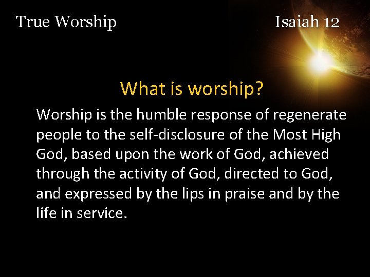 True Worship Isaiah 12 What is worship? Worship is the humble response of regenerate