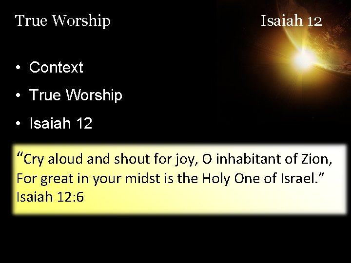 True Worship Isaiah 12 • Context • True Worship • Isaiah 12 “Cry aloud
