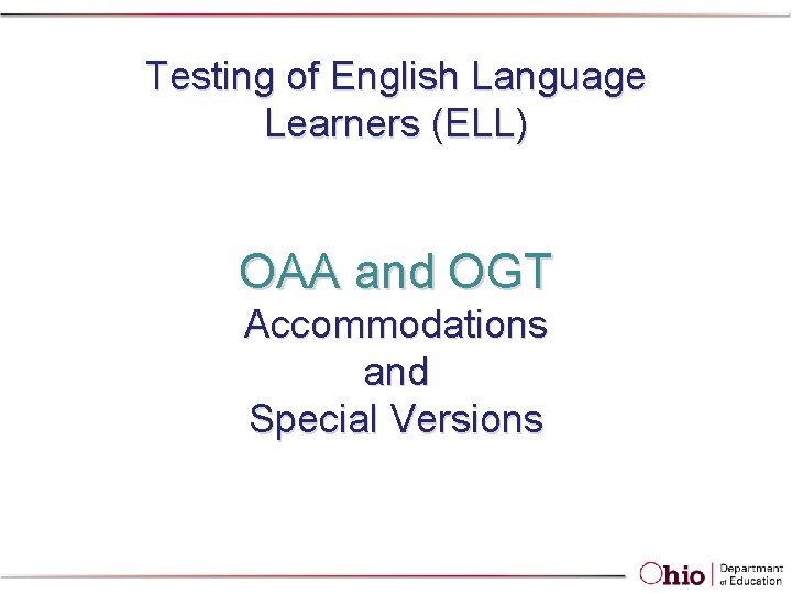 Testing of English Language Learners (ELL) OAA and OGT Accommodations and Special Versions Testing of English Language Learners (ELL) OAA and OGT Accommodations and Special Versions