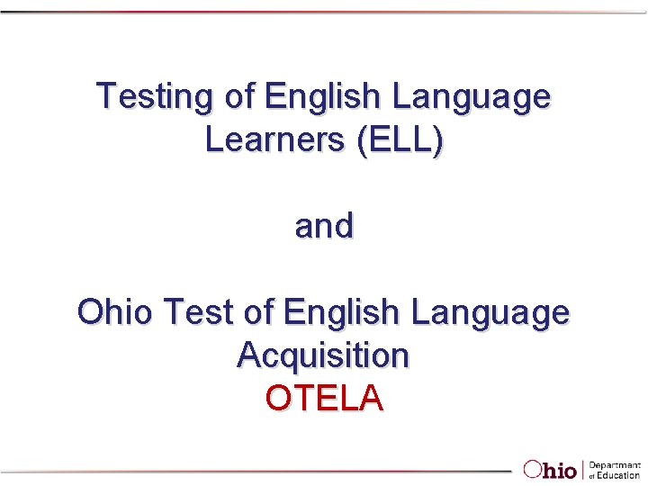 Testing of English Language Learners (ELL) and Ohio Test of English Language Acquisition OTELA Testing of English Language Learners (ELL) and Ohio Test of English Language Acquisition OTELA