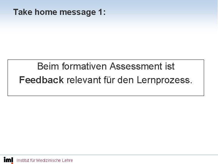 Take home message 1: Beim formativen Assessment ist Feedback relevant für den Lernprozess. Institut