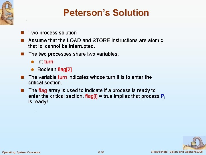 Peterson’s Solution n Two process solution n Assume that the LOAD and STORE instructions