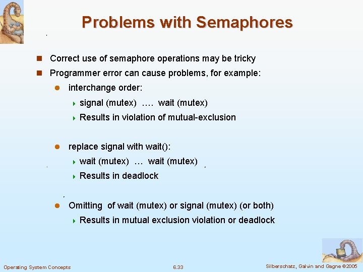 Problems with Semaphores n Correct use of semaphore operations may be tricky n Programmer